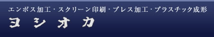 株式会社ヨシオカ トップページ│エンボス加工・スクリーン印刷・プレス加工・プラスチック成形